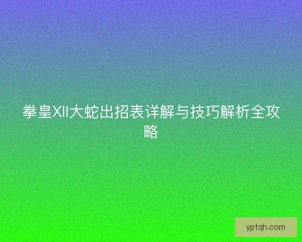拳皇XII大蛇出招表详解与技巧解析全攻略